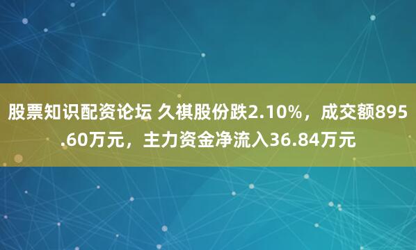 股票知识配资论坛 久祺股份跌2.10%，成交额895.60万元，主力资金净流入36.84万元
